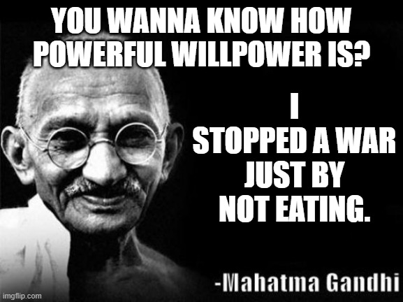 Not lgbt, It's for those who constantly doubt themselves, saying "I can't", Well, Guess what happens when you say "I can". | YOU WANNA KNOW HOW POWERFUL WILLPOWER IS? I STOPPED A WAR JUST BY NOT EATING. | image tagged in mahatma gandhi rocks,gandhi,willpower,you can do it,unlimited power | made w/ Imgflip meme maker