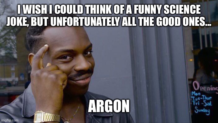 Roll Safe Think About It Meme | I WISH I COULD THINK OF A FUNNY SCIENCE JOKE, BUT UNFORTUNATELY ALL THE GOOD ONES... ARGON | image tagged in memes,roll safe think about it | made w/ Imgflip meme maker