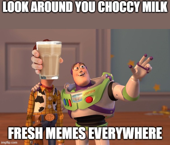 Choccy milk died | LOOK AROUND YOU CHOCCY MILK; FRESH MEMES EVERYWHERE | image tagged in memes,x x everywhere | made w/ Imgflip meme maker