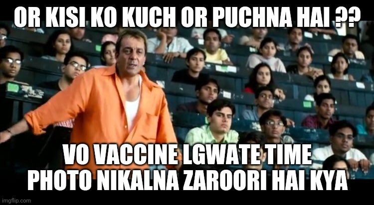 Sanjay Dutt Munna Bhai MBBS | OR KISI KO KUCH OR PUCHNA HAI ?? VO VACCINE LGWATE TIME PHOTO NIKALNA ZAROORI HAI KYA | image tagged in sanjay dutt munna bhai mbbs | made w/ Imgflip meme maker