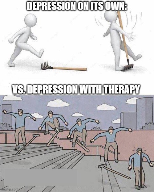 It alsways comes back to me... | DEPRESSION ON ITS OWN:; VS. DEPRESSION WITH THERAPY | image tagged in jump on rake,depression,depressed,depression sadness hurt pain anxiety | made w/ Imgflip meme maker