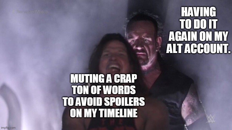 Avoiding spoilers be like. | HAVING TO DO IT AGAIN ON MY ALT ACCOUNT. MUTING A CRAP TON OF WORDS TO AVOID SPOILERS ON MY TIMELINE | image tagged in aj styles undertaker,spoilers,twitter,social media,spoiler alert,no spoilers | made w/ Imgflip meme maker