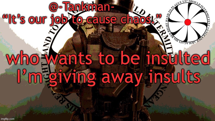 free insults | who wants to be insulted I’m giving away insults | image tagged in tankman chaos insurgency template | made w/ Imgflip meme maker