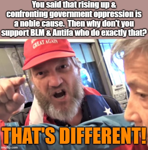 Just don't ask him to explain how | You said that rising up & confronting government oppression is a noble cause.  Then why don't you support BLM & Antifa who do exactly that? THAT'S DIFFERENT! | image tagged in angry trump supporter,contradiction,black lives matter,antifa,protests,oppression | made w/ Imgflip meme maker