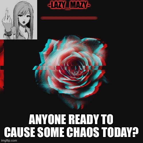 Yay | ANYONE READY TO CAUSE SOME CHAOS TODAY? | image tagged in yay | made w/ Imgflip meme maker