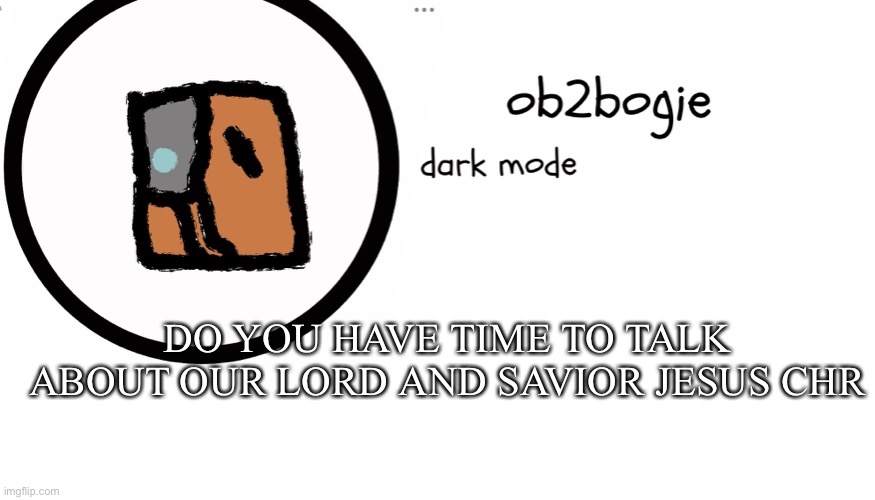 Ha. | DO YOU HAVE TIME TO TALK ABOUT OUR LORD AND SAVIOR JESUS CHRIST | image tagged in ob2bogie announcement temp | made w/ Imgflip meme maker