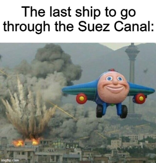 Jay jay the plane | The last ship to go through the Suez Canal: | image tagged in jay jay the plane | made w/ Imgflip meme maker