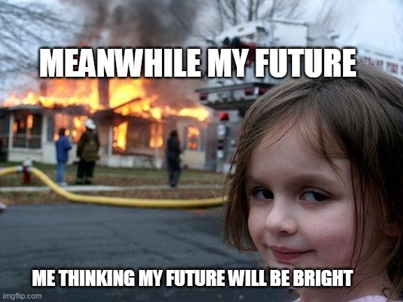 Disaster Girl Meme | MEANWHILE MY FUTURE; ME THINKING MY FUTURE WILL BE BRIGHT | image tagged in memes,disaster girl | made w/ Imgflip meme maker