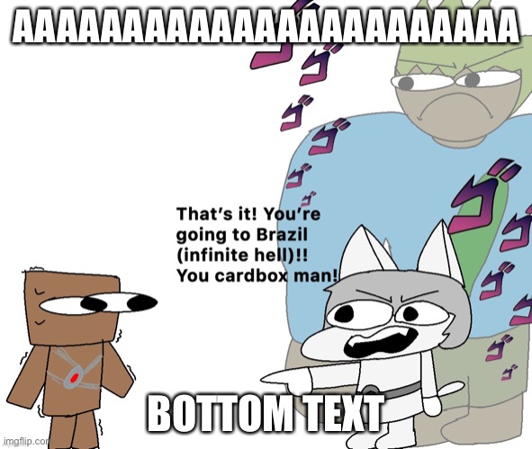 This confuses my cardboard brain | AAAAAAAAAAAAAAAAAAAAAAA; BOTTOM TEXT | image tagged in aaaaaaaaaaaaaaaaaaaaaaaaaaa | made w/ Imgflip meme maker