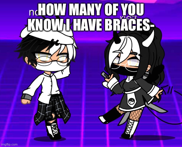 If you don’t, I m n o t s h o w i n g | HOW MANY OF YOU KNOW I HAVE BRACES- | image tagged in o | made w/ Imgflip meme maker