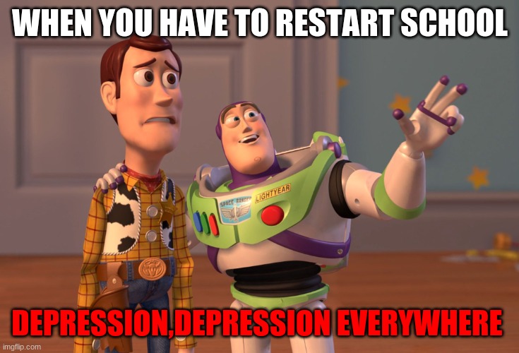 Very true | WHEN YOU HAVE TO RESTART SCHOOL; DEPRESSION,DEPRESSION EVERYWHERE | image tagged in memes,x x everywhere | made w/ Imgflip meme maker