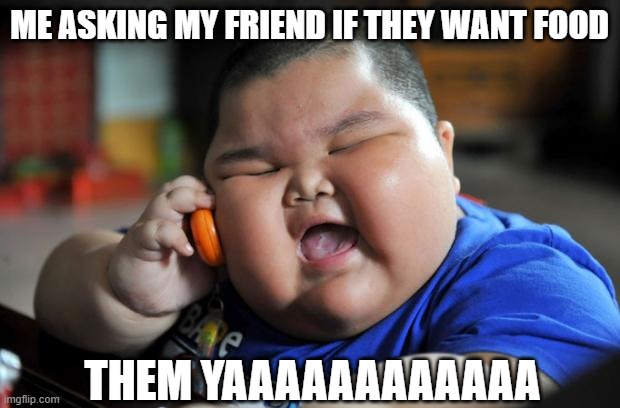 Fat Asian Kid | ME ASKING MY FRIEND IF THEY WANT FOOD; THEM YAAAAAAAAAAAA | image tagged in fat asian kid | made w/ Imgflip meme maker