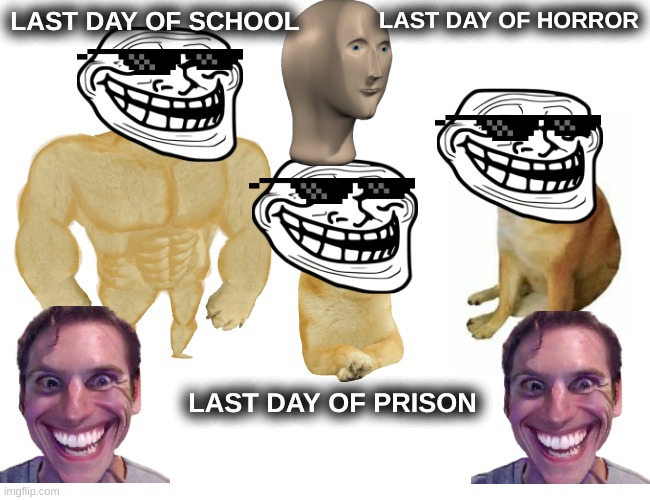 ???ITS THE LAST DAY OF SCHOOL??? | LAST DAY OF SCHOOL; LAST DAY OF HORROR; LAST DAY OF PRISON | image tagged in memes,buff doge vs cheems | made w/ Imgflip meme maker