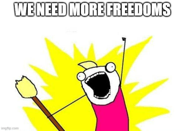 Like Freedom from abuse | WE NEED MORE FREEDOMS | image tagged in memes,x all the y,freedom | made w/ Imgflip meme maker