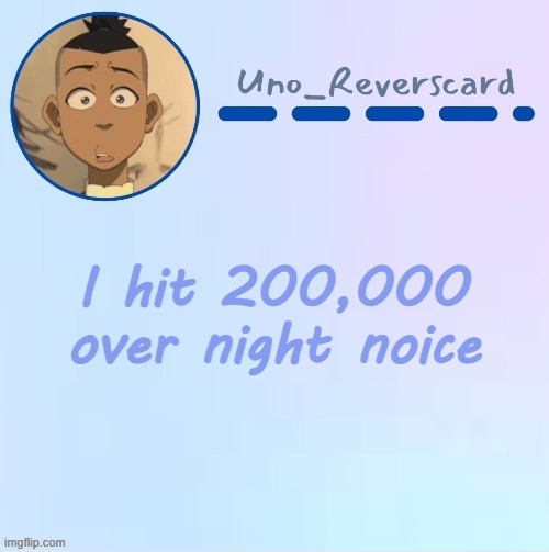 Uno_Reversecard Sokka temp (Made by Suga-.) | I hit 200,000 over night noice | image tagged in uno_reversecard sokka temp made by suga- | made w/ Imgflip meme maker