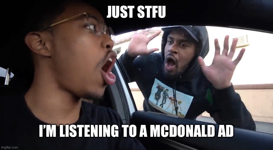 True | JUST STFU; I’M LISTENING TO A MCDONALD AD | image tagged in just stfu | made w/ Imgflip meme maker