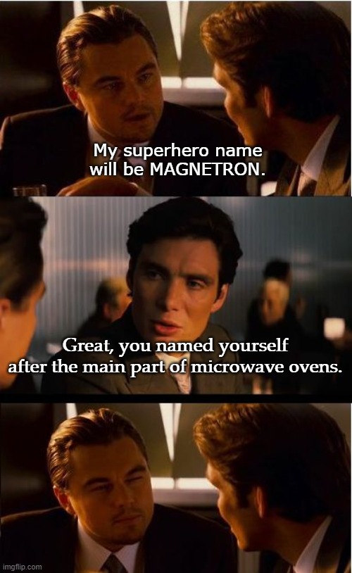 Wrong choice for a superhero name | My superhero name will be MAGNETRON. Great, you named yourself after the main part of microwave ovens. | image tagged in memes,inception,comic book,superhero | made w/ Imgflip meme maker