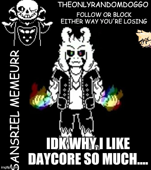 i mean it goes with madness but, AAAAAAAAAA why do i love it so much | IDK WHY I LIKE DAYCORE SO MUCH.... | image tagged in theonlyrandomdoggo's sansriel temp | made w/ Imgflip meme maker