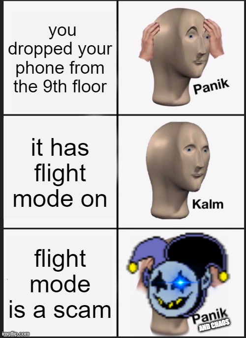 chaos! | you dropped your phone from the 9th floor; it has flight mode on; flight mode is a scam; AND CHAOS | image tagged in memes,panik kalm panik | made w/ Imgflip meme maker