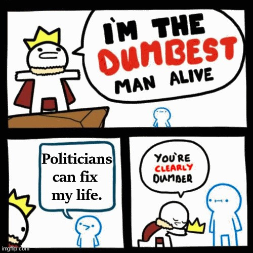 Politicians can fix 
my life. | image tagged in politics | made w/ Imgflip meme maker