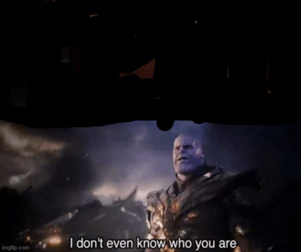 You took everything from me - I don't even know who you are | image tagged in you took everything from me - i don't even know who you are | made w/ Imgflip meme maker