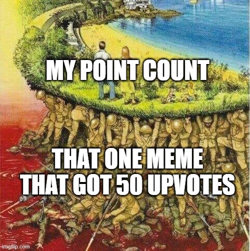 It ain't much but it's honest work |  MY POINT COUNT; THAT ONE MEME THAT GOT 50 UPVOTES | image tagged in soldiers hold up society | made w/ Imgflip meme maker
