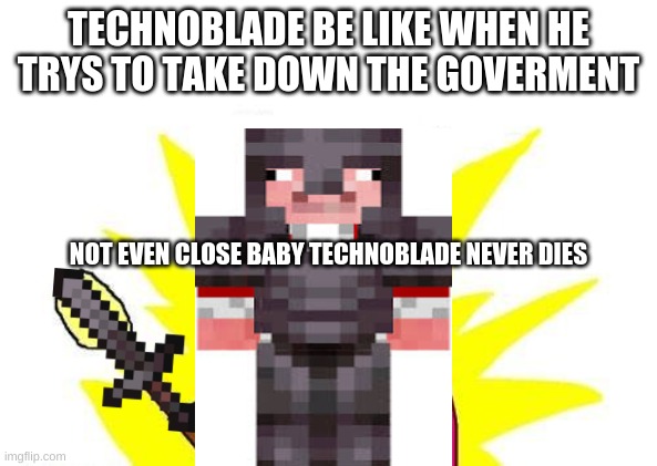 technoblade be like | TECHNOBLADE BE LIKE WHEN HE TRYS TO TAKE DOWN THE GOVERMENT; NOT EVEN CLOSE BABY TECHNOBLADE NEVER DIES | image tagged in memes,x all the y | made w/ Imgflip meme maker