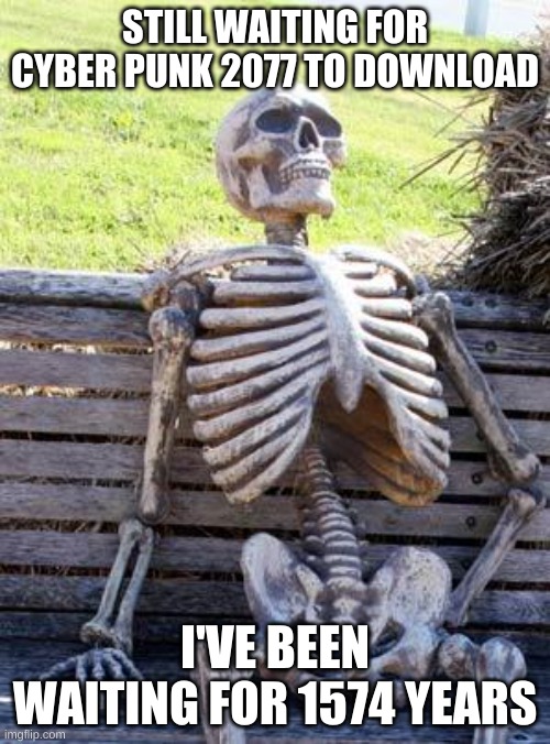 still waiting | STILL WAITING FOR CYBER PUNK 2077 TO DOWNLOAD; I'VE BEEN WAITING FOR 1574 YEARS | image tagged in memes,waiting skeleton | made w/ Imgflip meme maker