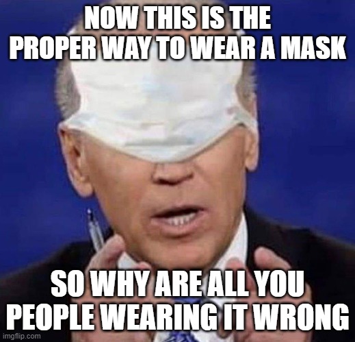 biden | NOW THIS IS THE PROPER WAY TO WEAR A MASK; SO WHY ARE ALL YOU PEOPLE WEARING IT WRONG | image tagged in creepy uncle joe biden | made w/ Imgflip meme maker
