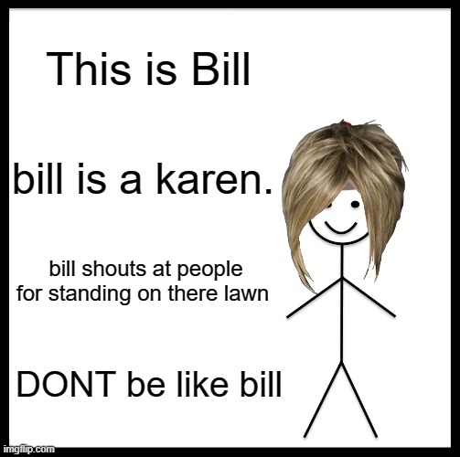 Don't be a karen or bill | This is Bill; bill is a karen. bill shouts at people for standing on there lawn; DONT be like bill | image tagged in memes,be like bill,karen | made w/ Imgflip meme maker