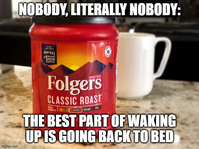 literally nobody.. | image tagged in literally,coffee,bed | made w/ Imgflip meme maker