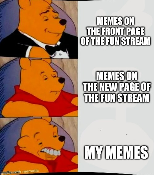 its true- | MEMES ON THE FRONT PAGE OF THE FUN STREAM; MEMES ON THE NEW PAGE OF THE FUN STREAM; MY MEMES | image tagged in winnie the poo down grade,memes | made w/ Imgflip meme maker