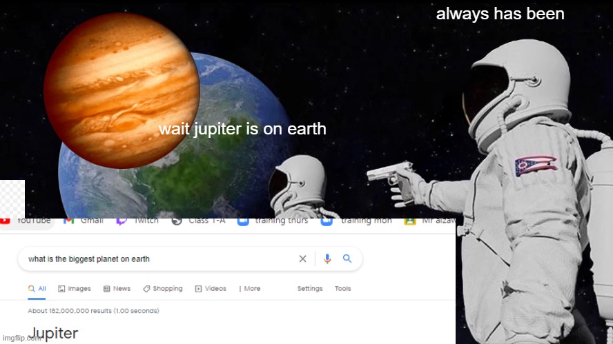 extremely low quality meme for ya |  always has been; wait jupiter is on earth | image tagged in space | made w/ Imgflip meme maker