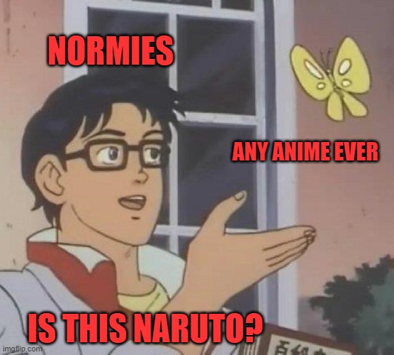 It's true lmfao | NORMIES; ANY ANIME EVER; IS THIS NARUTO? | image tagged in memes,is this a pigeon | made w/ Imgflip meme maker