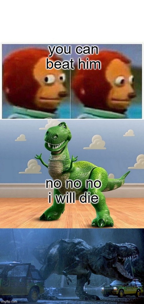 you can beat him; no no no i will die | image tagged in memes,monkey puppet,jurassic park toy story t-rex | made w/ Imgflip meme maker