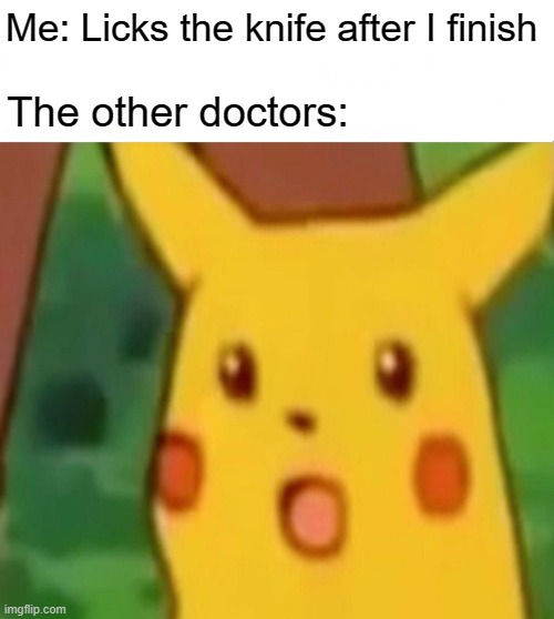 What? | Me: Licks the knife after I finish; The other doctors: | image tagged in dark humor,whoops,pikachu | made w/ Imgflip meme maker