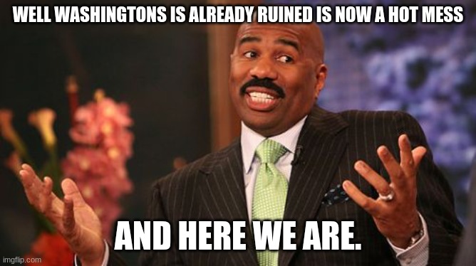 Steve Harvey Meme | WELL WASHINGTONS IS ALREADY RUINED IS NOW A HOT MESS AND HERE WE ARE. | image tagged in memes,steve harvey | made w/ Imgflip meme maker