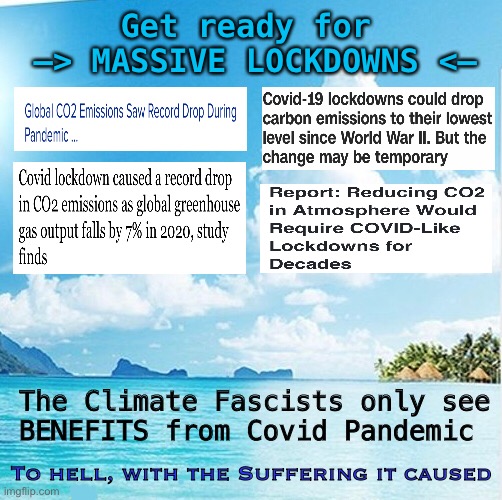 Power, Control, Money - AUTHORITARIANISM | Get ready for 
—> MASSIVE LOCKDOWNS <—; The Climate Fascists only see
BENEFITS from Covid Pandemic; To hell, with the Suffering it caused | image tagged in fascists,dems hate america,biden screws america again,climate change,covid,full time lockdowns | made w/ Imgflip meme maker