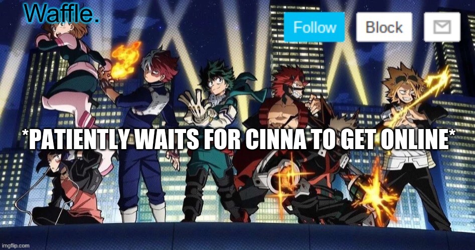 mha temp waffle | *PATIENTLY WAITS FOR CINNA TO GET ONLINE* | image tagged in mha temp waffle | made w/ Imgflip meme maker