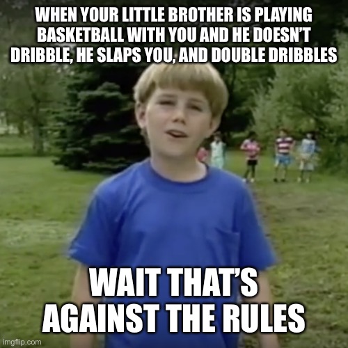 Kazoo kid wait a minute who are you | WHEN YOUR LITTLE BROTHER IS PLAYING BASKETBALL WITH YOU AND HE DOESN’T DRIBBLE, HE SLAPS YOU, AND DOUBLE DRIBBLES; WAIT THAT’S AGAINST THE RULES | image tagged in kazoo kid wait a minute who are you | made w/ Imgflip meme maker