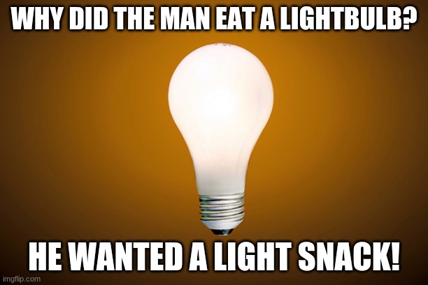 get it? | WHY DID THE MAN EAT A LIGHTBULB? HE WANTED A LIGHT SNACK! | image tagged in eyeroll | made w/ Imgflip meme maker