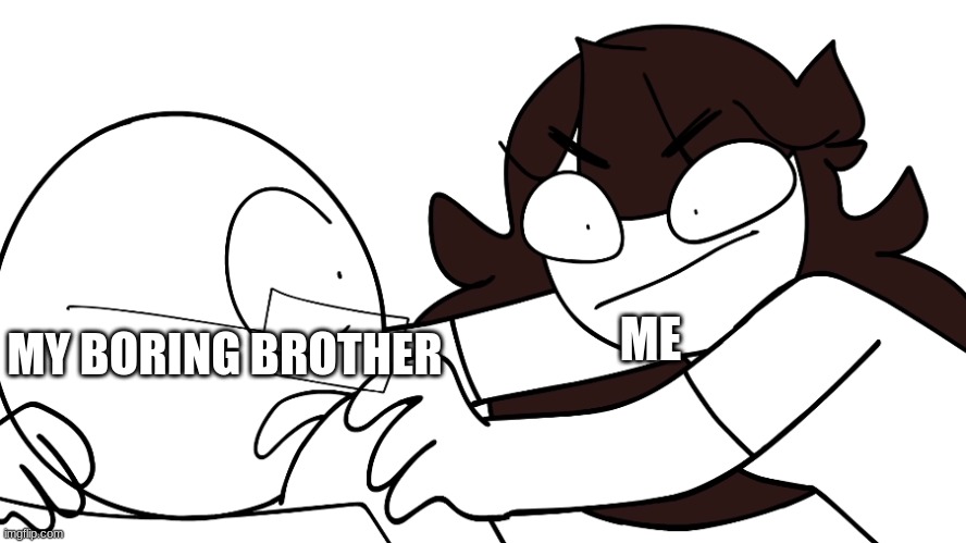 JaidenAnimations I'm here to save you from yourself | MY BORING BROTHER; ME | image tagged in jaidenanimations i'm here to save you from yourself | made w/ Imgflip meme maker