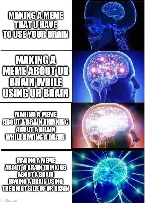 guccci brain website. :) | MAKING A MEME THAT U HAVE TO USE YOUR BRAIN; MAKING A MEME ABOUT UR BRAIN WHILE USING UR BRAIN; MAKING A MEME ABOUT A BRAIN THINKING ABOUT A BRAIN WHILE HAVING A BRAIN; MAKING A MEME ABOUT  A BRAIN THINKING ABOUT A BRAIN HAVING A BRAIN USING THE RIGHT SIDE OF UR BRAIN | image tagged in memes,expanding brain | made w/ Imgflip meme maker