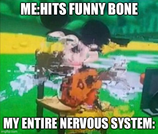 Very true | ME:HITS FUNNY BONE; MY ENTIRE NERVOUS SYSTEM: | image tagged in glitchy mickey | made w/ Imgflip meme maker