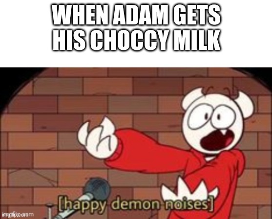 WHEN ADAM GETS HIS CHOCCY MILK | made w/ Imgflip meme maker