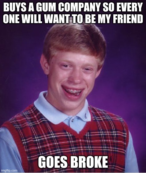 the bruh moment | BUYS A GUM COMPANY SO EVERY ONE WILL WANT TO BE MY FRIEND; GOES BROKE | image tagged in memes,bad luck brian | made w/ Imgflip meme maker