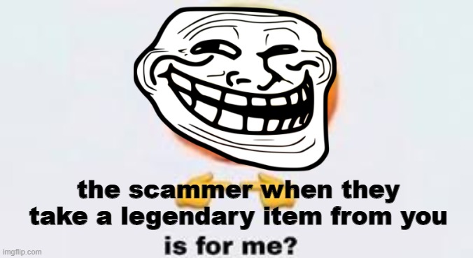 Dungeon quest scammers: | the scammer when they take a legendary item from you | image tagged in is for me | made w/ Imgflip meme maker