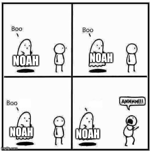 Noah in a nutshell | NOAH; NOAH; NOAH; NOAH | image tagged in ghost boo,empire war,ghost,oh wow are you actually reading these tags | made w/ Imgflip meme maker