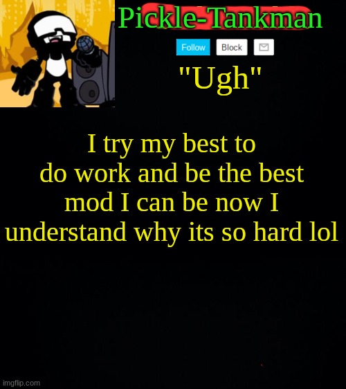 I had to do the "man" at the end of the name bc its my tankman temp | Pickle-Tankman; I try my best to do work and be the best mod I can be now I understand why its so hard lol | image tagged in sickopickle's tankman temp | made w/ Imgflip meme maker