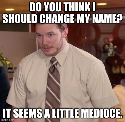 Afraid To Ask Andy Meme | DO YOU THINK I SHOULD CHANGE MY NAME? IT SEEMS A LITTLE MEDIOCRE. | image tagged in memes,afraid to ask andy | made w/ Imgflip meme maker